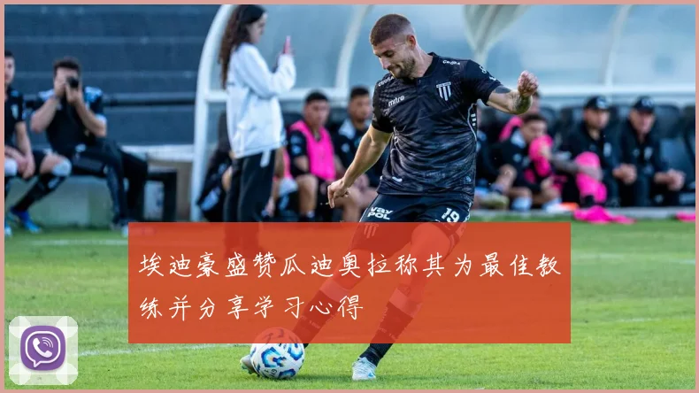 埃迪豪盛赞瓜迪奥拉称其为最佳教练并分享学习心得