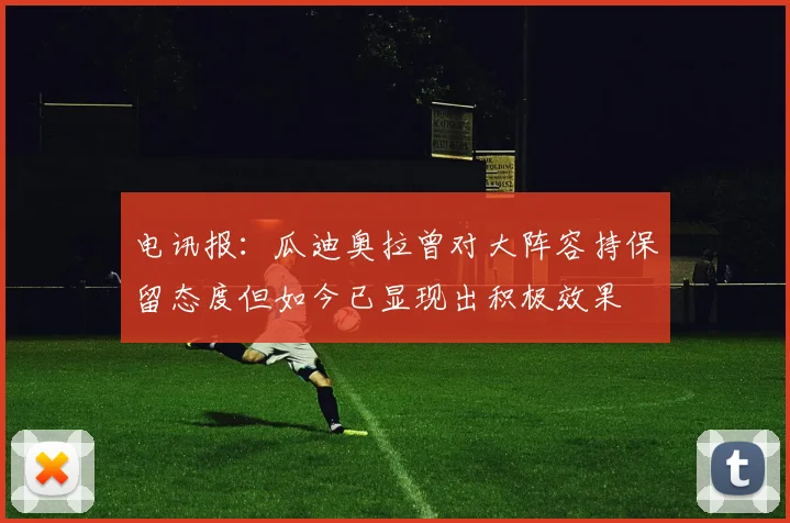 电讯报：瓜迪奥拉曾对大阵容持保留态度但如今已显现出积极效果