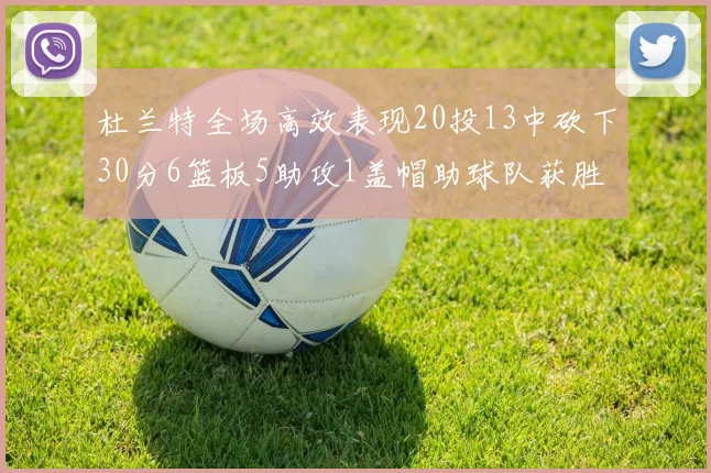 杜兰特全场高效表现20投13中砍下30分6篮板5助攻1盖帽助球队获胜