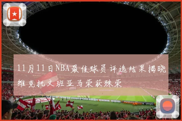 11月11日NBA最佳球员评选结果揭晓维克托文班亚马荣获殊荣