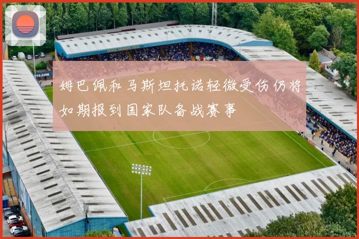 姆巴佩和马斯坦托诺轻微受伤仍将如期报到国家队备战赛事
