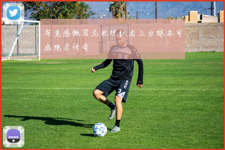 布克感慨若无犯规狄龙三分球本可成绝杀传奇