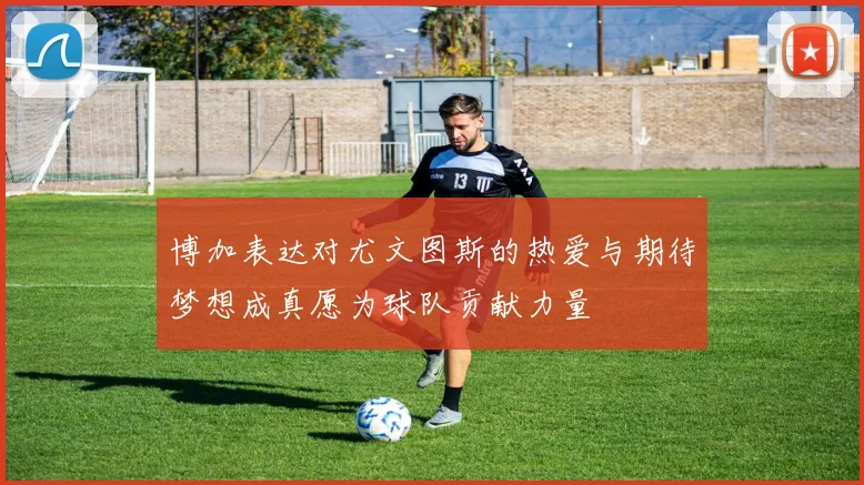 博加表达对尤文图斯的热爱与期待梦想成真愿为球队贡献力量