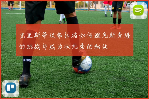 克里斯蒂谈弗拉格如何避免新秀墙的挑战与成为状元秀的秘诀