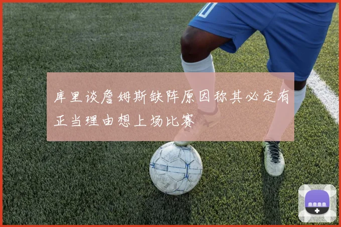 库里谈詹姆斯缺阵原因称其必定有正当理由想上场比赛