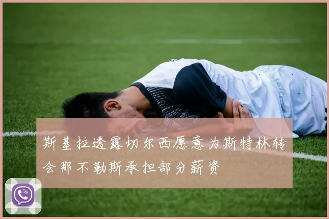 斯基拉透露切尔西愿意为斯特林转会那不勒斯承担部分薪资