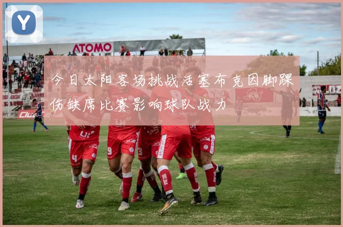 今日太阳客场挑战活塞布克因脚踝伤缺席比赛影响球队战力
