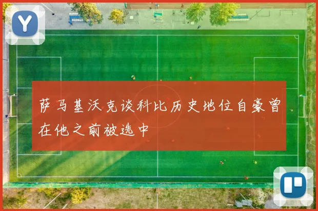 萨马基沃克谈科比历史地位自豪曾在他之前被选中