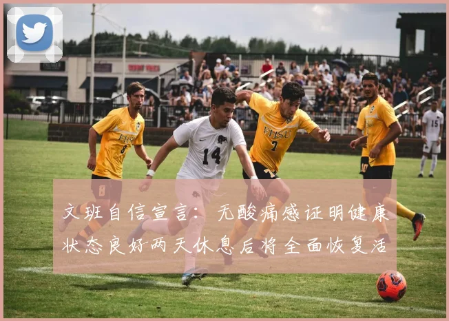 文班自信宣言：无酸痛感证明健康状态良好两天休息后将全面恢复活力