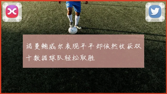 诺曼鲍威尔表现平平却依然收获双十数据球队轻松取胜
