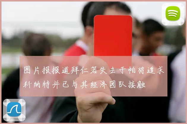 图片报报道拜仁若失去于帕将追求科纳特并已与其经济团队接触