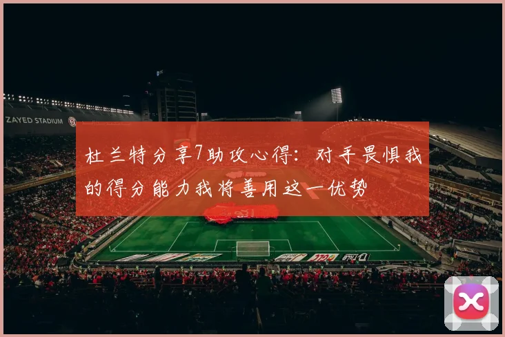 杜兰特分享7助攻心得：对手畏惧我的得分能力我将善用这一优势