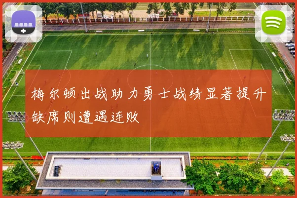 梅尔顿出战助力勇士战绩显著提升缺席则遭遇连败