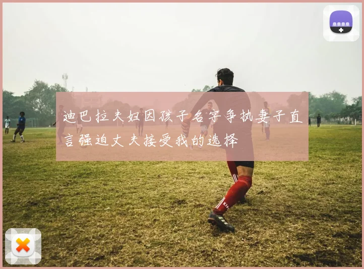 迪巴拉夫妇因孩子名字争执妻子直言强迫丈夫接受我的选择