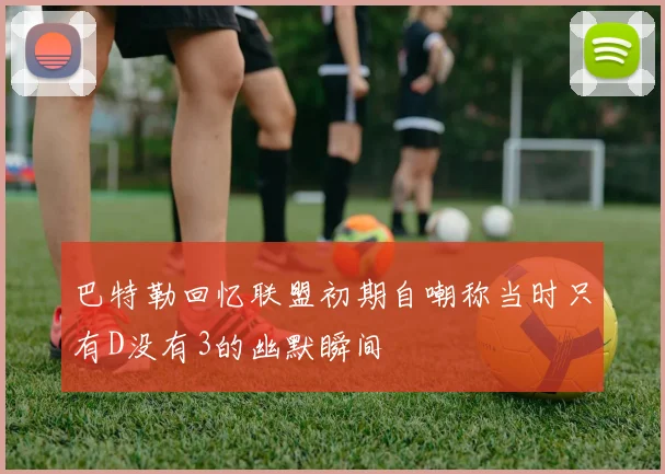 巴特勒回忆联盟初期自嘲称当时只有D没有3的幽默瞬间