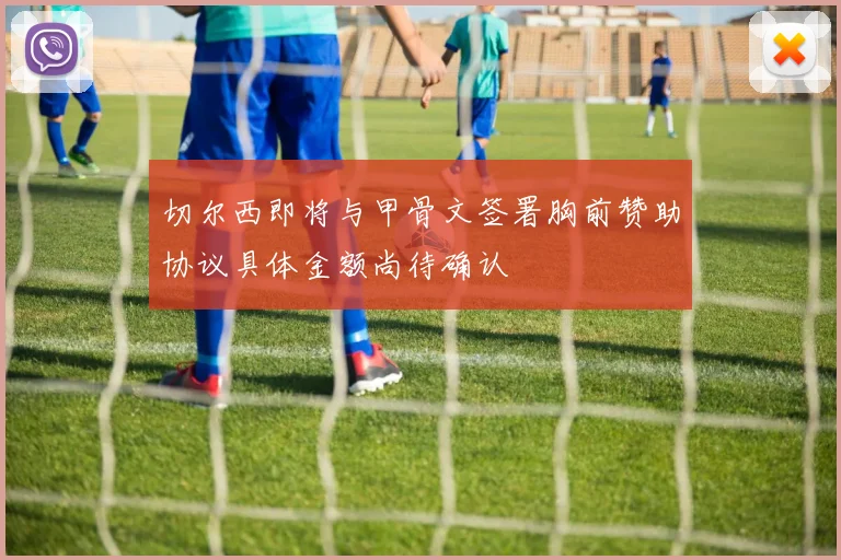 切尔西即将与甲骨文签署胸前赞助协议具体金额尚待确认