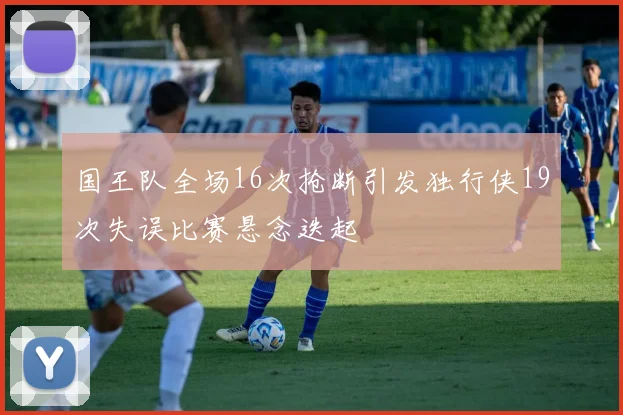 国王队全场16次抢断引发独行侠19次失误比赛悬念迭起